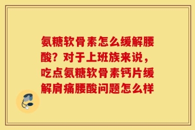 氨糖软骨素怎么缓解腰酸？对于上班族来说，吃点氨糖软骨素钙片缓解肩痛腰酸问题怎么样