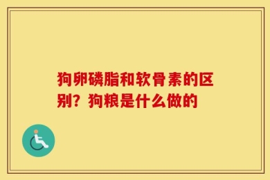 狗卵磷脂和软骨素的区别？狗粮是什么做的