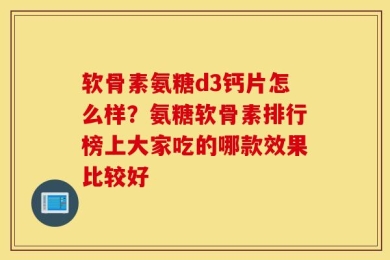 软骨素氨糖d3钙片怎么样？氨糖软骨素排行榜上大家吃的哪款效果比较好