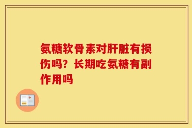 氨糖软骨素对肝脏有损伤吗？长期吃氨糖有副作用吗