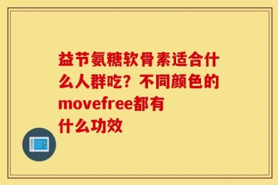 益节氨糖软骨素适合什么人群吃？不同颜色的movefree都有什么功效