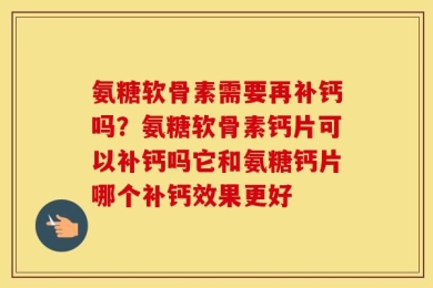 氨糖软骨素需要再补钙吗？氨糖软骨素钙片可以补钙吗它和氨糖钙片哪个补钙效果更好