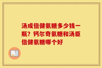 汤成倍健氨糖多少钱一瓶？钙尔奇氨糖和汤臣倍健氨糖哪个好