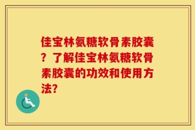 佳宝林氨糖软骨素胶囊？了解佳宝林氨糖软骨素胶囊的功效和使用方法？