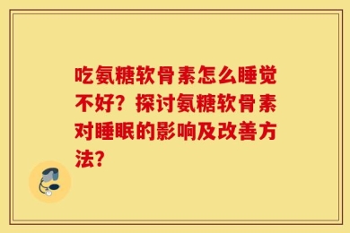 吃氨糖软骨素怎么睡觉不好？探讨氨糖软骨素对睡眠的影响及改善方法？