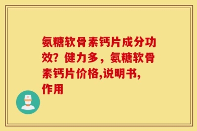 氨糖软骨素钙片成分功效？健力多，氨糖软骨素钙片价格,说明书,作用