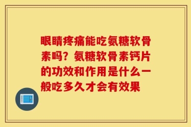 眼睛疼痛能吃氨糖软骨素吗？氨糖软骨素钙片的功效和作用是什么一般吃多久才会有效果