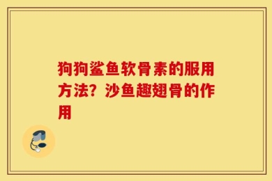 狗狗鲨鱼软骨素的服用方法？沙鱼趣翅骨的作用