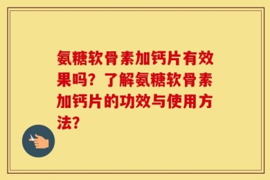 氨糖软骨素加钙片有效果吗？了解氨糖软骨素加钙片的功效与使用方法？