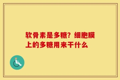 软骨素是多糖？细胞膜上的多糖用来干什么