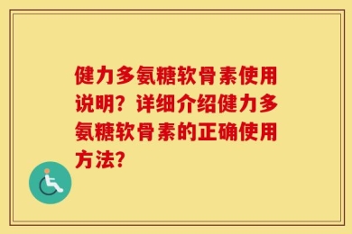 健力多氨糖软骨素使用说明？详细介绍健力多氨糖软骨素的正确使用方法？