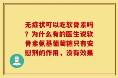 无症状可以吃软骨素吗？为什么有的医生说软骨素氨基葡萄糖只有安慰剂的作用，没有效果