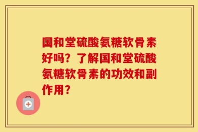 国和堂硫酸氨糖软骨素好吗？了解国和堂硫酸氨糖软骨素的功效和副作用？