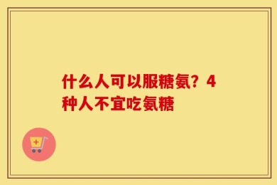 什么人可以服糖氨？4种人不宜吃氨糖