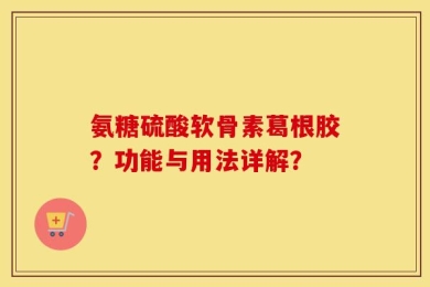 氨糖硫酸软骨素葛根胶？功能与用法详解？