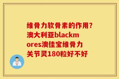 维骨力软骨素的作用？澳大利亚blackmores澳佳宝维骨力关节灵180粒好不好