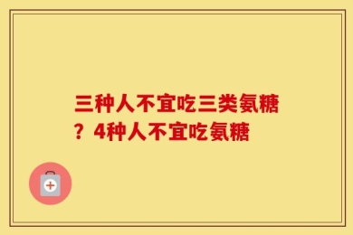 三种人不宜吃三类氨糖？4种人不宜吃氨糖