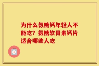 为什么氨糖钙年轻人不能吃？氨糖软骨素钙片适合哪些人吃