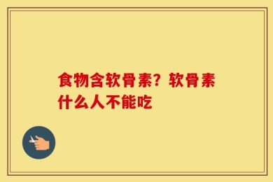 食物含软骨素？软骨素什么人不能吃