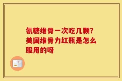 氨糖维骨一次吃几颗？美国维骨力红瓶是怎么服用的呀