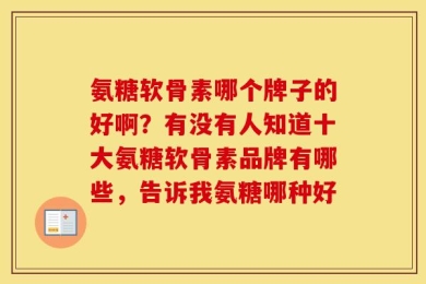 氨糖软骨素哪个牌子的好啊？有没有人知道十大氨糖软骨素品牌有哪些，告诉我氨糖哪种好