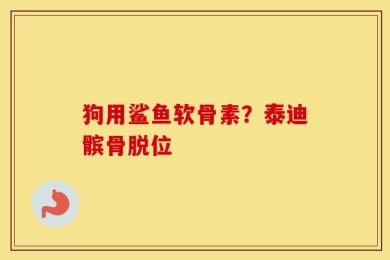 狗用鲨鱼软骨素？泰迪髌骨脱位