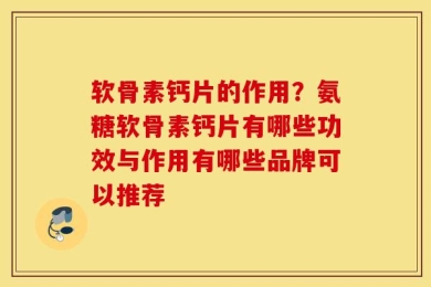 软骨素钙片的作用？氨糖软骨素钙片有哪些功效与作用有哪些品牌可以推荐