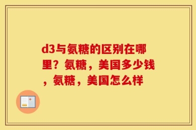 d3与氨糖的区别在哪里？氨糖，美国多少钱，氨糖，美国怎么样