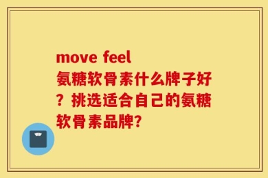 move feel 氨糖软骨素什么牌子好？挑选适合自己的氨糖软骨素品牌？