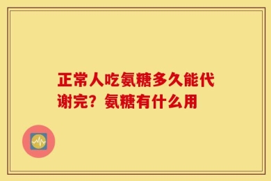 正常人吃氨糖多久能代谢完？氨糖有什么用