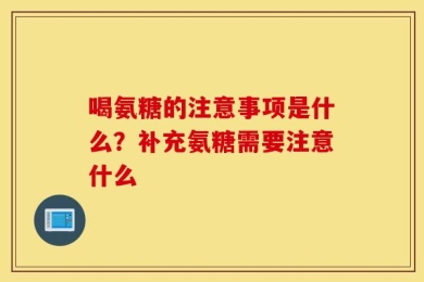 喝氨糖的注意事项是什么？补充氨糖需要注意什么