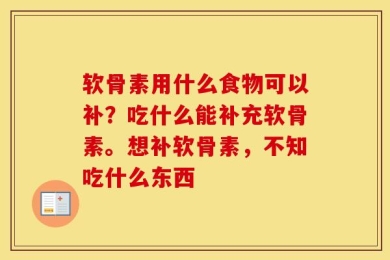 软骨素用什么食物可以补？吃什么能补充软骨素。想补软骨素，不知吃什么东西