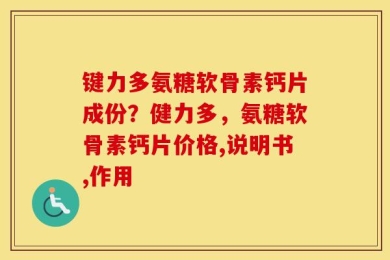 键力多氨糖软骨素钙片成份？健力多，氨糖软骨素钙片价格,说明书,作用