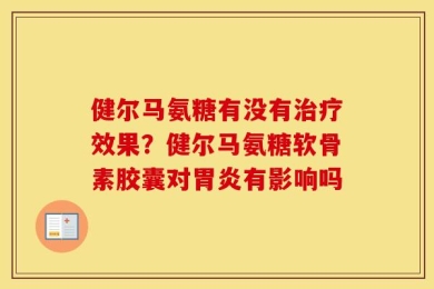 健尔马氨糖有没有治疗效果？健尔马氨糖软骨素胶囊对胃炎有影响吗