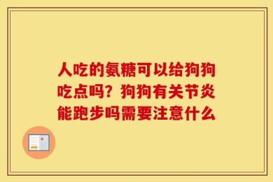 人吃的氨糖可以给狗狗吃点吗？狗狗有关节炎能跑步吗需要注意什么