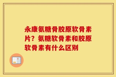 永康氨糖骨胶原软骨素片？氨糖软骨素和胶原软骨素有什么区别