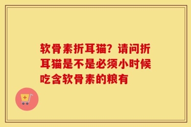 软骨素折耳猫？请问折耳猫是不是必须小时候吃含软骨素的粮有
