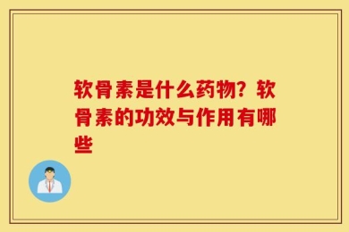 软骨素是什么药物？软骨素的功效与作用有哪些