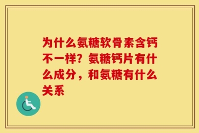 为什么氨糖软骨素含钙不一样？氨糖钙片有什么成分，和氨糖有什么关系