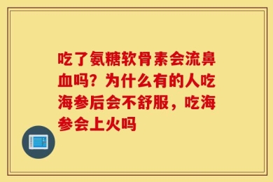 吃了氨糖软骨素会流鼻血吗？为什么有的人吃海参后会不舒服，吃海参会上火吗