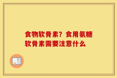 食物软骨素？食用氨糖软骨素需要注意什么