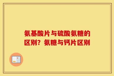 氨基酸片与硫酸氨糖的区别？氨糖与钙片区别
