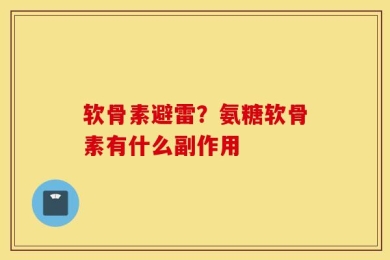 软骨素避雷？氨糖软骨素有什么副作用