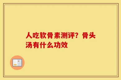 人吃软骨素测评？骨头汤有什么功效