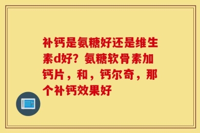 补钙是氨糖好还是维生素d好？氨糖软骨素加钙片，和，钙尔奇，那个补钙效果好