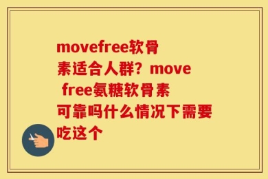 movefree软骨素适合人群？move free氨糖软骨素可靠吗什么情况下需要吃这个