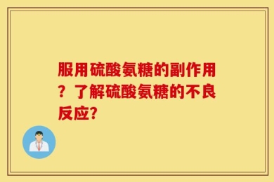 服用硫酸氨糖的副作用？了解硫酸氨糖的不良反应？