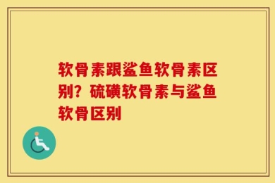 软骨素跟鲨鱼软骨素区别？硫磺软骨素与鲨鱼软骨区别
