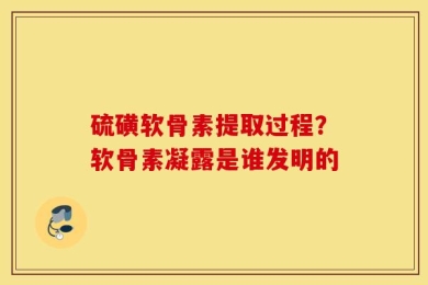 硫磺软骨素提取过程？软骨素凝露是谁发明的