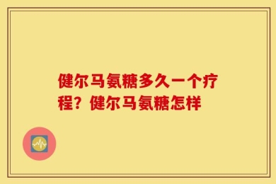 健尔马氨糖多久一个疗程？健尔马氨糖怎样